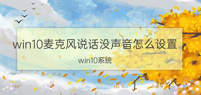 win10麦克风说话没声音怎么设置 win10系统，耳机麦不能用怎么办？